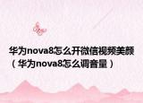 华为nova8怎么开微信视频美颜（华为nova8怎么调音量）