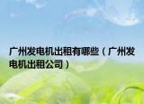 广州发电机出租有哪些（广州发电机出租公司）