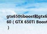 gtx650tiboost和gtx660（GTX 650Ti Boost）