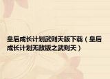 皇后成长计划武则天版下载（皇后成长计划无敌版之武则天）