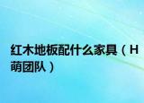 红木地板配什么家具（H萌团队）