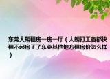东莞大朗租房一房一厅（大朗打工者都快租不起房子了东莞其他地方租房价怎么样）