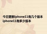 今日更新iphone11有几个版本  iphone11有多少版本