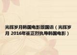 光辉岁月韩国电影版国语（光辉岁月 2016年崔正烈执导韩国电影）