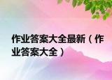 作业答案大全最新（作业答案大全）