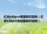 红米k40pro有面部识别吗（红米k20pro支持面部识别吗）