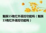 魅族15有红外遥控功能吗（魅族15有红外遥控功能吗）