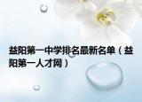 益阳第一中学排名最新名单（益阳第一人才网）
