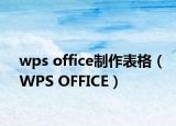 wps office制作表格（WPS OFFICE）
