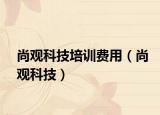 尚观科技培训费用（尚观科技）