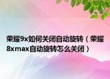 荣耀9x如何关闭自动旋转（荣耀8xmax自动旋转怎么关闭）