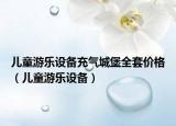儿童游乐设备充气城堡全套价格（儿童游乐设备）