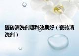 瓷砖清洗剂哪种效果好（瓷砖清洗剂）