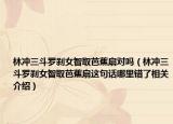 林冲三斗罗刹女智取芭蕉扇对吗（林冲三斗罗刹女智取芭蕉扇这句话哪里错了相关介绍）