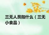 三无人员指什么（三无小食品）