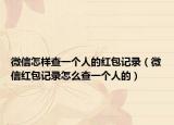 微信怎样查一个人的红包记录（微信红包记录怎么查一个人的）