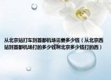 从北京站打车到首都机场需要多少钱（从北京西站到首都机场打的多少钱啊北京多少钱打的西）