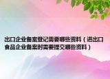 出口企业备案登记需要哪些资料（进出口食品企业备案时需要提交哪些资料）