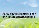 恋了爱了电视剧主演有哪些（恋了爱了 2013年何丽萍执导电视剧）