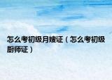 怎么考初级月嫂证（怎么考初级厨师证）