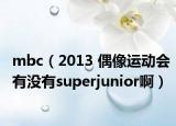 mbc（2013 偶像运动会有没有superjunior啊）