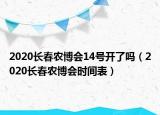 2020长春农博会14号开了吗（2020长春农博会时间表）