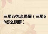 三星s9怎么录屏（三星S9怎么锁屏）