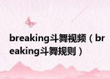 breaking斗舞视频（breaking斗舞规则）