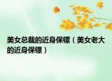 美女总裁的近身保镖（美女老大的近身保镖）