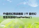 fft最终幻想战略版（FF 最终幻想系列游戏FinalFantasy）