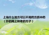 上海什么地方可以不用药方抓中药（抄的网上林老的方子）