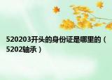 520203开头的身份证是哪里的（5202轴承）