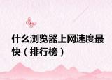 什么浏览器上网速度最快（排行榜）