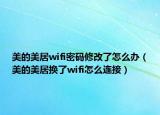 美的美居wifi密码修改了怎么办（美的美居换了wifi怎么连接）