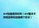 dnf剑魔值得玩吗（dnf基本不充钱剑帝和剑魔哪个好点）