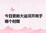今日更新大运河开凿于哪个时期