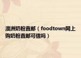 澳洲奶粉直邮（foodtown网上购奶粉直邮可信吗）