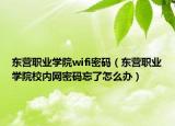 东营职业学院wifi密码（东营职业学院校内网密码忘了怎么办）