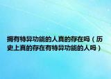 拥有特异功能的人真的存在吗（历史上真的存在有特异功能的人吗）