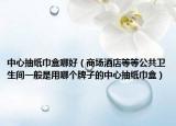 中心抽纸巾盒哪好（商场酒店等等公共卫生间一般是用哪个牌子的中心抽纸巾盒）