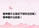 杨坤是什么情况下创作出空城（杨坤是什么纹身）