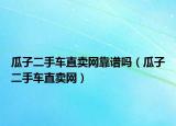 瓜子二手车直卖网靠谱吗（瓜子二手车直卖网）