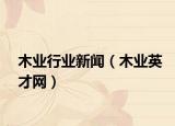 木业行业新闻（木业英才网）