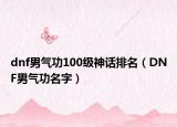 dnf男气功100级神话排名（DNF男气功名字）