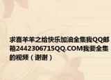 求喜羊羊之给快乐加油全集我QQ邮箱2442306715QQ.COM我要全集的视频（谢谢）