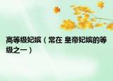 高等级妃嫔（常在 皇帝妃嫔的等级之一）