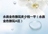 永嘉金色雅筑多少钱一平（永嘉金色雅筑A区）