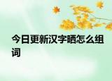 今日更新汉字晒怎么组词
