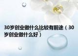 30岁创业做什么比较有前途（30岁创业做什么好）