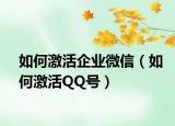 如何激活企业微信（如何激活QQ号）